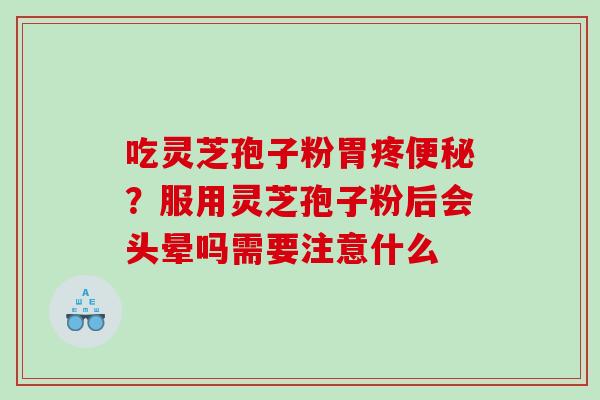 吃灵芝孢子粉胃疼？服用灵芝孢子粉后会头晕吗需要注意什么