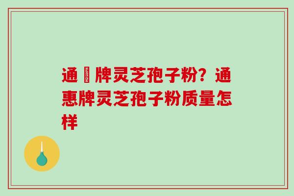 通恵牌灵芝孢子粉？通惠牌灵芝孢子粉质量怎样