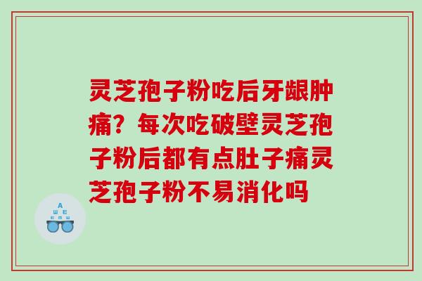 灵芝孢子粉吃后牙龈肿痛？每次吃破壁灵芝孢子粉后都有点肚子痛灵芝孢子粉不易消化吗