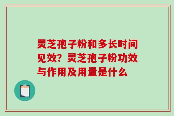 灵芝孢子粉和多长时间见效？灵芝孢子粉功效与作用及用量是什么