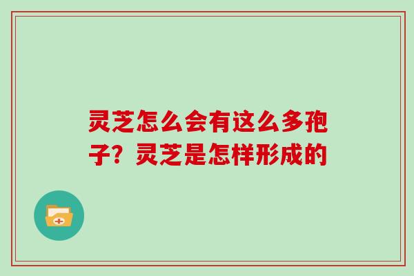 灵芝怎么会有这么多孢子？灵芝是怎样形成的