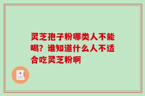 灵芝孢子粉哪类人不能喝？谁知道什么人不适合吃灵芝粉啊