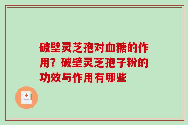 破壁灵芝孢对的作用?破壁灵芝孢子粉的功效与作用有哪些 破壁灵芝孢对的作用?破壁灵芝孢子粉的功效与作用有哪些