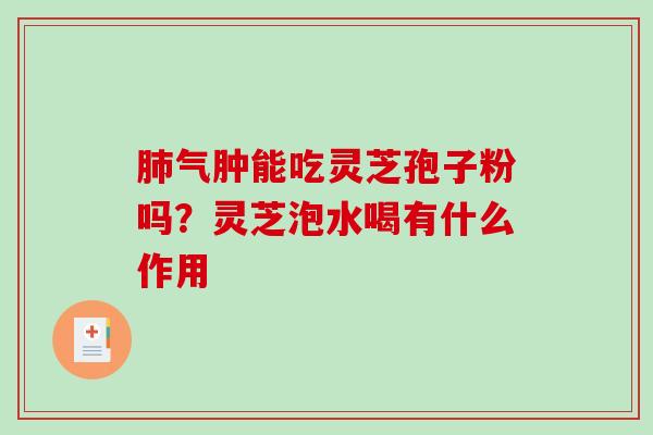 气肿能吃灵芝孢子粉吗？灵芝泡水喝有什么作用