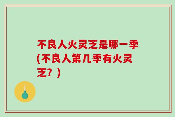 不良人火灵芝是哪一季(不良人第几季有火灵芝?) 不良人火灵芝是哪一季(不良人第几季有火灵芝?)