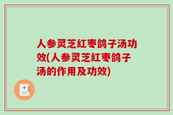 人参灵芝红枣鸽子汤功效(人参灵芝红枣鸽子汤的作用及功效)