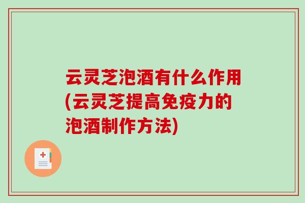 云灵芝泡酒有什么作用(云灵芝提高免疫力的泡酒制作方法) 云灵芝泡酒有什么作用(云灵芝提高免疫力的泡酒制作方法)