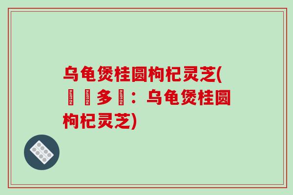 乌龟煲桂圆枸杞灵芝(燉湯多寶:乌龟煲桂圆枸杞灵芝) 乌龟煲桂圆枸杞灵芝(燉湯多寶:乌龟煲桂圆枸杞灵芝)