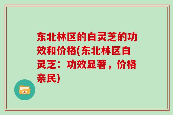 东北林区的白灵芝的功效和价格(东北林区白灵芝：功效显著，价格亲民)