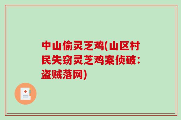 中山偷灵芝鸡(山区村民失窃灵芝鸡案侦破:盗贼落网) 中山偷灵芝鸡(山区村民失窃灵芝鸡案侦破:盗贼落网)