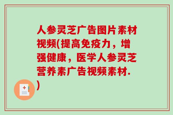 人参灵芝广告图片素材视频(提高免疫力，增强健康，医学人参灵芝营养素广告视频素材.)