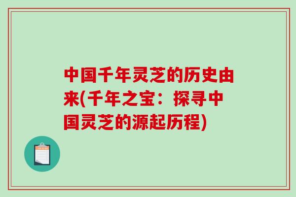 中国千年灵芝的历史由来(千年之宝：探寻中国灵芝的源起历程)