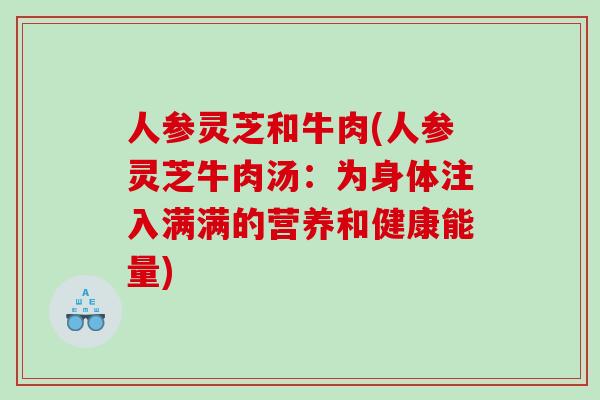 人参灵芝和牛肉(人参灵芝牛肉汤：为身体注入满满的营养和健康能量)