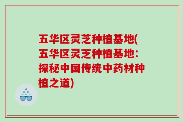 五华区灵芝种植基地(五华区灵芝种植基地:探秘中国传统材种植之道) 五华区灵芝种植基地(五华区灵芝种植基地:探秘中国传统材种植之道)