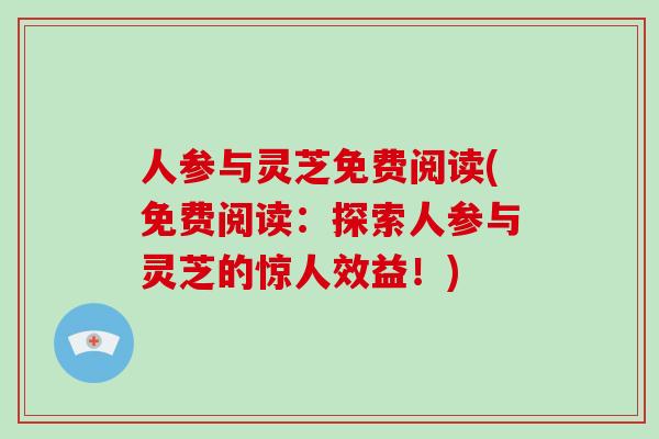 人参与灵芝免费阅读(免费阅读:探索人参与灵芝的惊人效益!) 人参与灵芝免费阅读(免费阅读:探索人参与灵芝的惊人效益!)