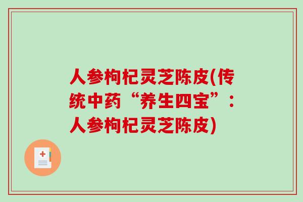 人参枸杞灵芝陈皮(传统“养生四宝”：人参枸杞灵芝陈皮)