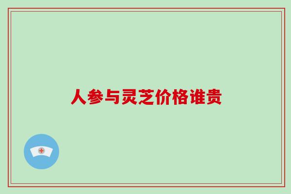 人参与灵芝价格谁贵