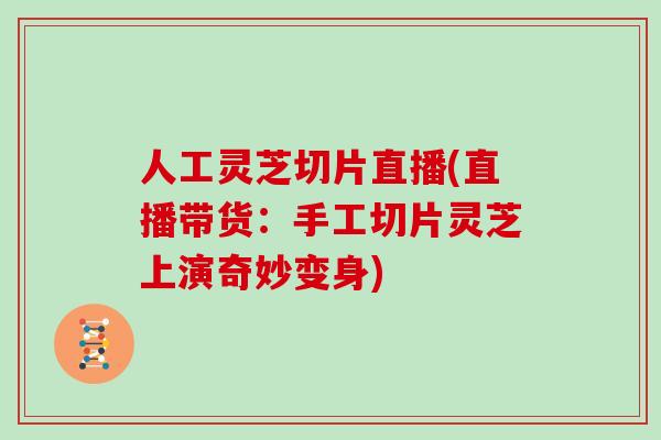 人工灵芝切片直播(直播带货：手工切片灵芝上演奇妙变身)