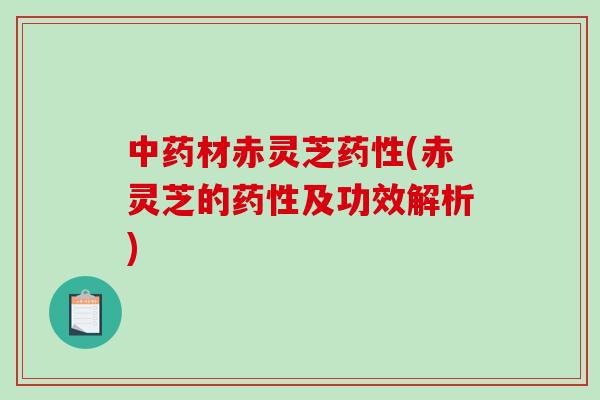 材赤灵芝(赤灵芝的及功效解析) 材赤灵芝(赤灵芝的及功效解析)