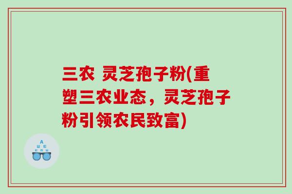 三农 灵芝孢子粉(重塑三农业态，灵芝孢子粉引领农民致富)
