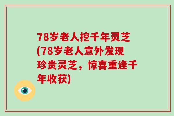 78岁老人挖千年灵芝(78岁老人意外发现珍贵灵芝,惊喜重逢千年收获) 78岁老人挖千年灵芝(78岁老人意外发现珍贵灵芝,惊喜重逢千年收获)