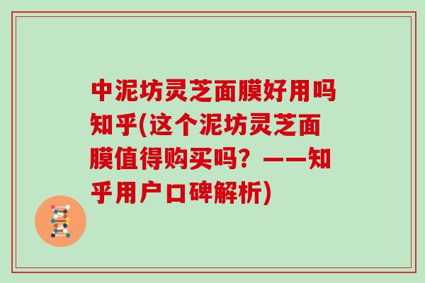 中泥坊灵芝面膜好用吗知乎(这个泥坊灵芝面膜值得购买吗？——知乎用户口碑解析)