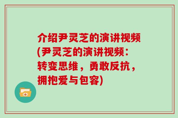介绍尹灵芝的演讲视频(尹灵芝的演讲视频：转变思维，勇敢反抗，拥抱爱与包容)