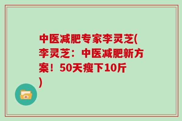 中医专家李灵芝(李灵芝：中医新方案！50天瘦下10斤)
