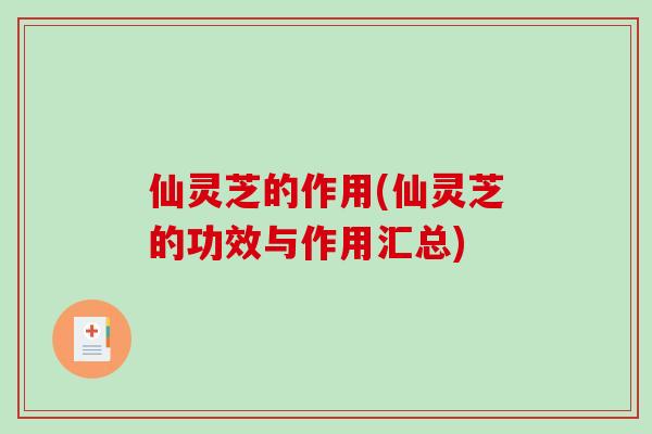 仙灵芝的作用(仙灵芝的功效与作用汇总)