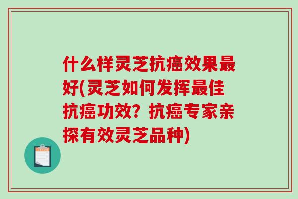 什么样灵芝抗效果好(灵芝如何发挥佳抗功效？抗专家亲探有效灵芝品种)