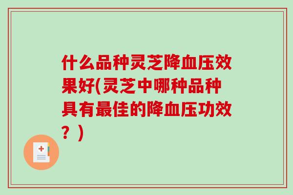 什么品种灵芝降效果好(灵芝中哪种品种具有佳的降功效？)