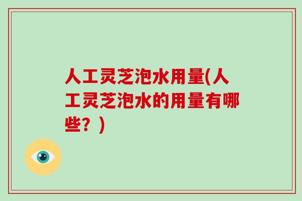 人工灵芝泡水用量(人工灵芝泡水的用量有哪些？)