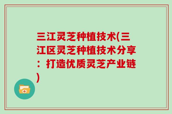 三江灵芝种植技术(三江区灵芝种植技术分享：打造优质灵芝产业链)
