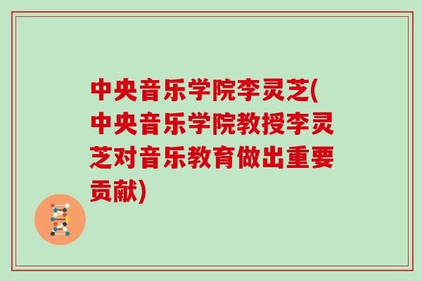 中央音乐学院李灵芝(中央音乐学院教授李灵芝对音乐教育做出重要贡献)