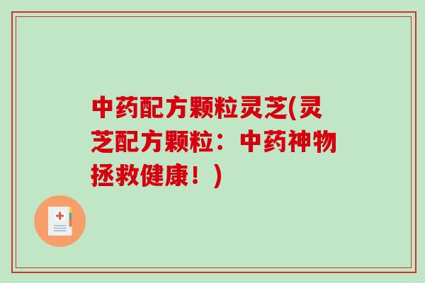 配方颗粒灵芝(灵芝配方颗粒：神物拯救健康！)