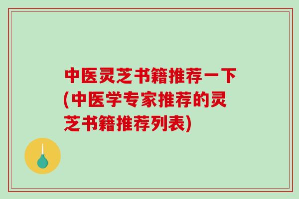 中医灵芝书籍推荐一下(中医学专家推荐的灵芝书籍推荐列表) 中医灵芝书籍推荐一下(中医学专家推荐的灵芝书籍推荐列表)