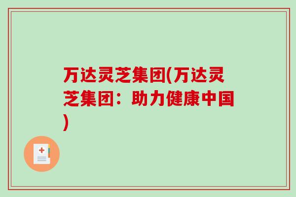 万达灵芝集团(万达灵芝集团：助力健康中国)