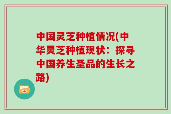 中国灵芝种植情况(中华灵芝种植现状：探寻中国养生圣品的生长之路)