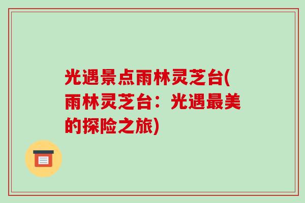 光遇景点雨林灵芝台(雨林灵芝台：光遇美的探险之旅)