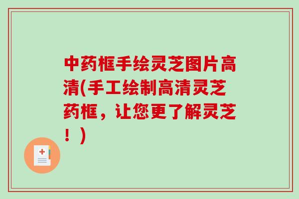 框手绘灵芝图片高清(手工绘制高清灵芝药框，让您更了解灵芝！)