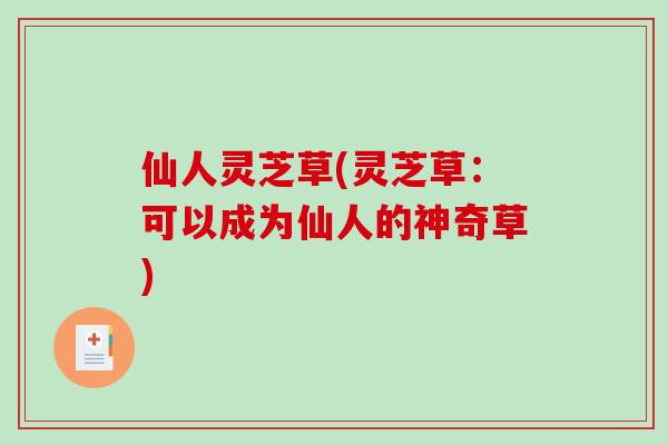 仙人灵芝草(灵芝草：可以成为仙人的神奇草)