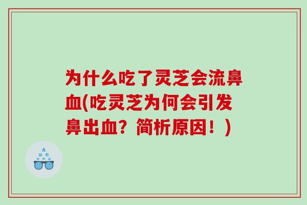为什么吃了灵芝会流鼻(吃灵芝为何会引发鼻出?简析原因!) 为什么吃了灵芝会流鼻(吃灵芝为何会引发鼻出?简析原因!)