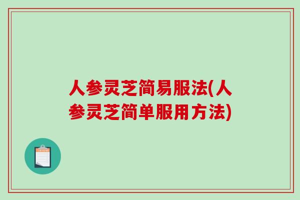 人参灵芝简易服法(人参灵芝简单服用方法)