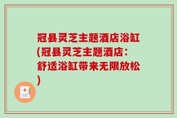 冠县灵芝主题酒店浴缸(冠县灵芝主题酒店:舒适浴缸带来无限放松) 冠县灵芝主题酒店浴缸(冠县灵芝主题酒店:舒适浴缸带来无限放松)