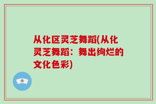 从化区灵芝舞蹈(从化灵芝舞蹈：舞出绚烂的文化色彩)