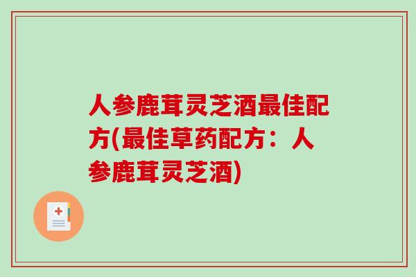 人参鹿茸灵芝酒佳配方(佳草药配方：人参鹿茸灵芝酒)
