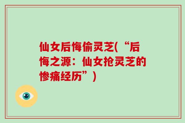 仙女后悔偷灵芝(“后悔之源：仙女抢灵芝的惨痛经历”)