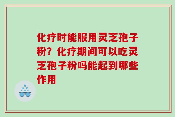 时能服用灵芝孢子粉?期间可以吃灵芝孢子粉吗能起到哪些作用 时能服用灵芝孢子粉?期间可以吃灵芝孢子粉吗能起到哪些作用