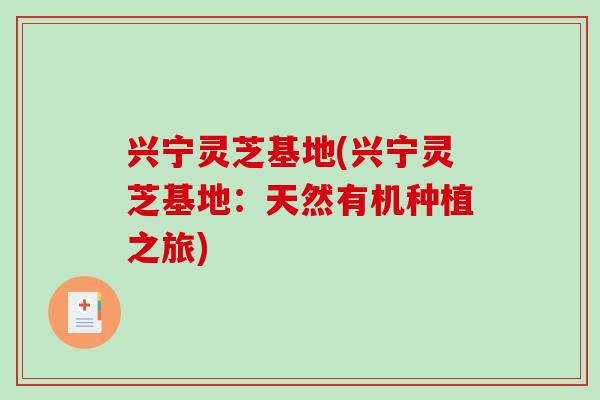 兴宁灵芝基地(兴宁灵芝基地:天然有机种植之旅) 兴宁灵芝基地(兴宁灵芝基地:天然有机种植之旅)