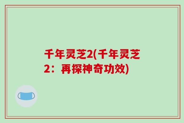 千年灵芝2(千年灵芝2:再探神奇功效) 千年灵芝2(千年灵芝2:再探神奇功效)